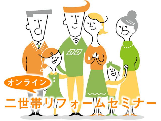 決めなくてはいけないことがたくさんあって、どこから手を付けたらよいのかわからない…そんな二世帯リフォームでお悩みの方はぜひご参加ください。お金のこと・補助金や税金のこと・二世帯でよくあるトラブルや具体的な進め方など、いろんなお悩みを一気に解決できるセミナーです。